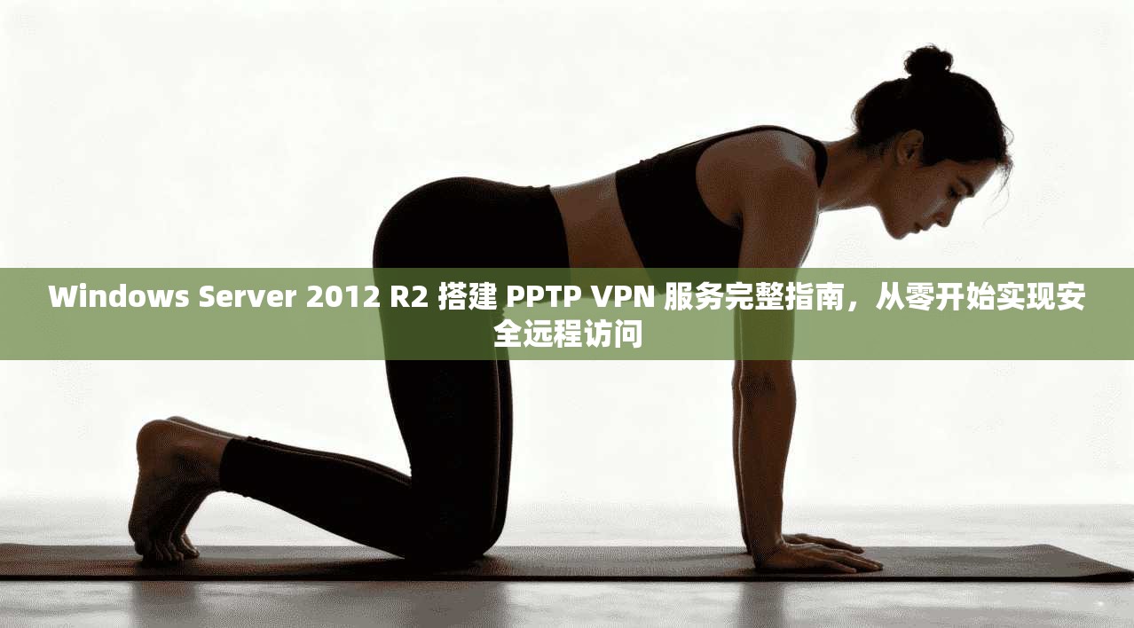 Windows Server 2012 R2 搭建 PPTP VPN 服务完整指南，从零开始实现安全远程访问