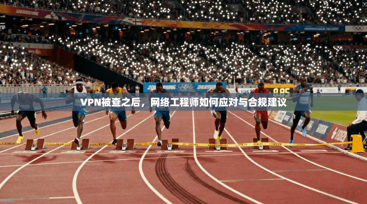 VPN被查之后，网络工程师如何应对与合规建议