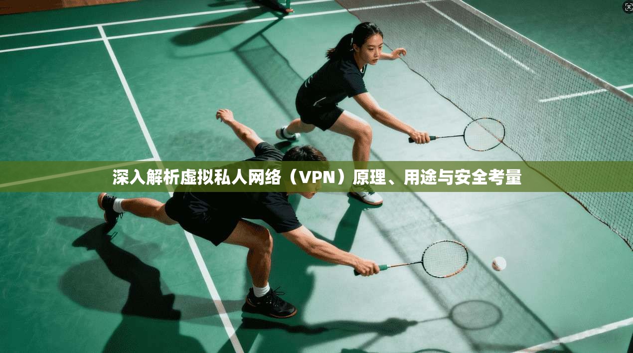 深入解析虚拟私人网络（VPN）原理、用途与安全考量