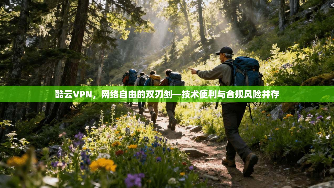 酷云VPN，网络自由的双刃剑—技术便利与合规风险并存