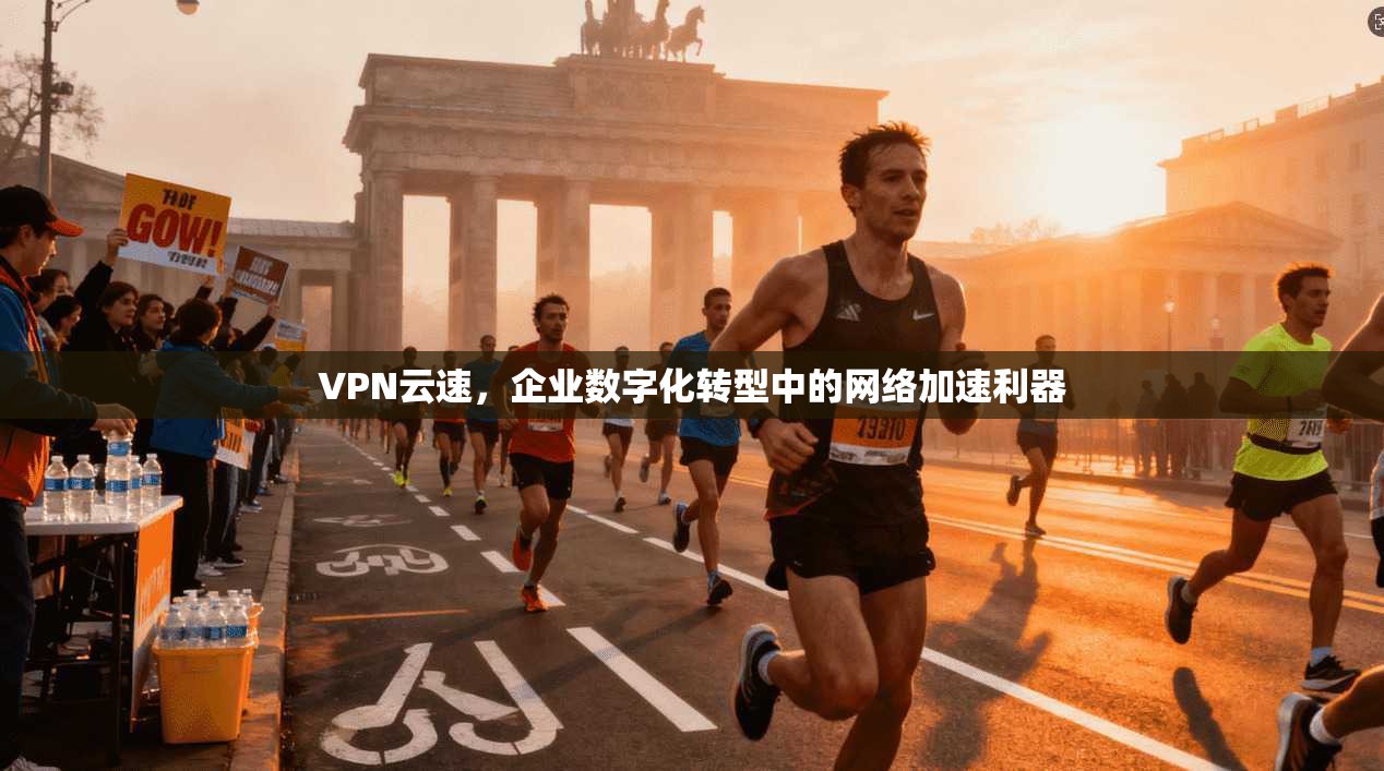 VPN云速，企业数字化转型中的网络加速利器