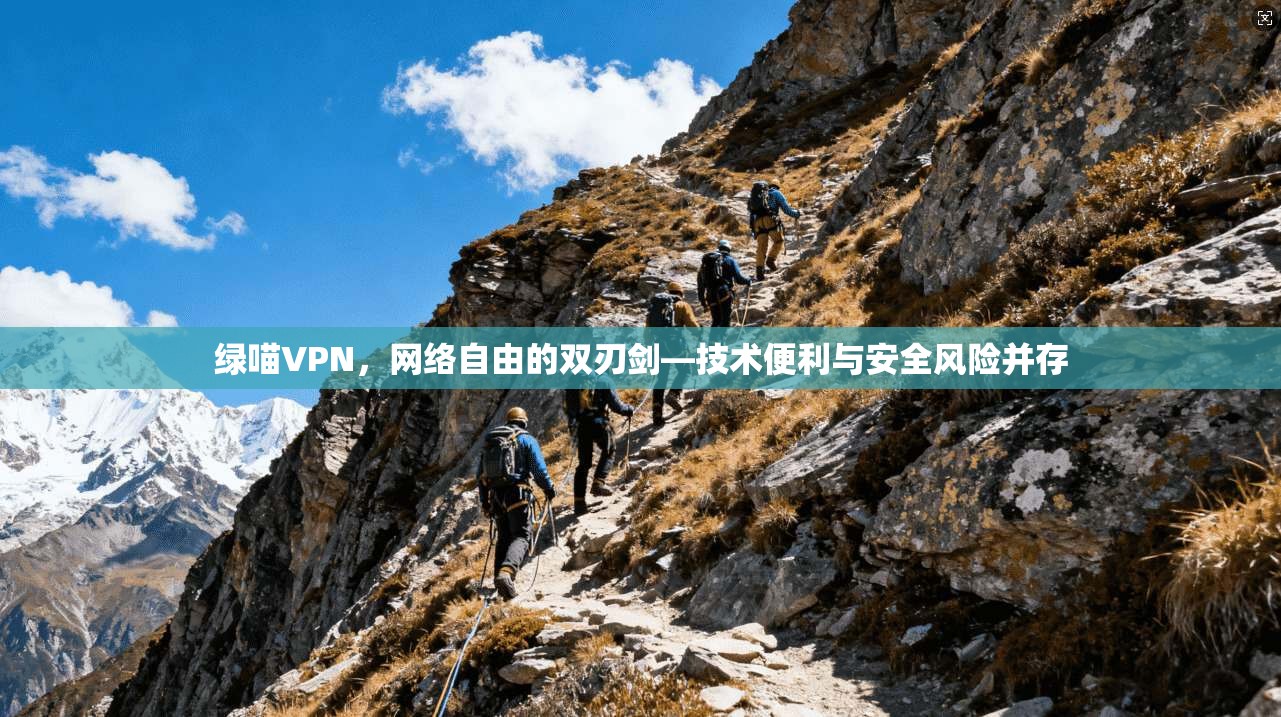 绿喵VPN，网络自由的双刃剑—技术便利与安全风险并存