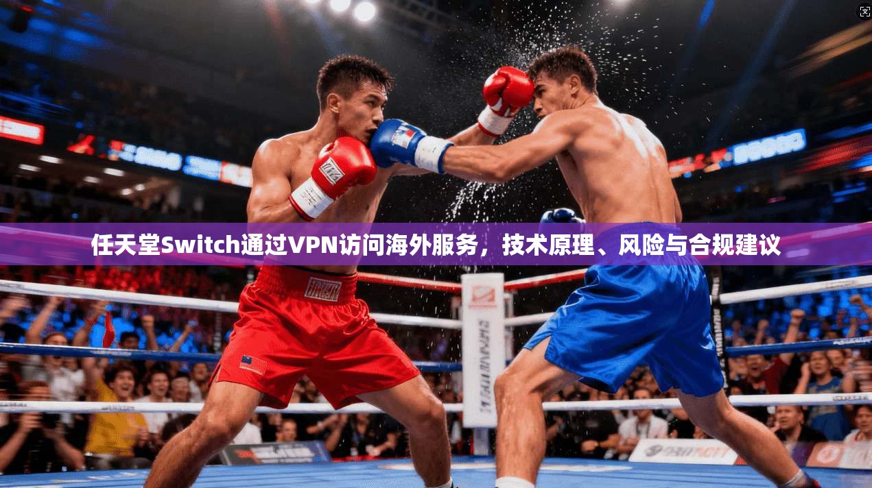 任天堂Switch通过VPN访问海外服务,技术原理、风险与合规建议