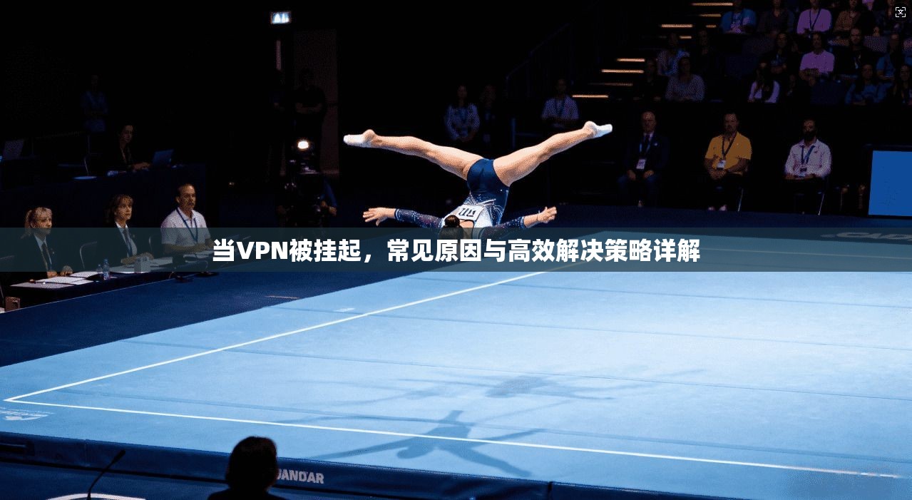 当VPN被挂起，常见原因与高效解决策略详解