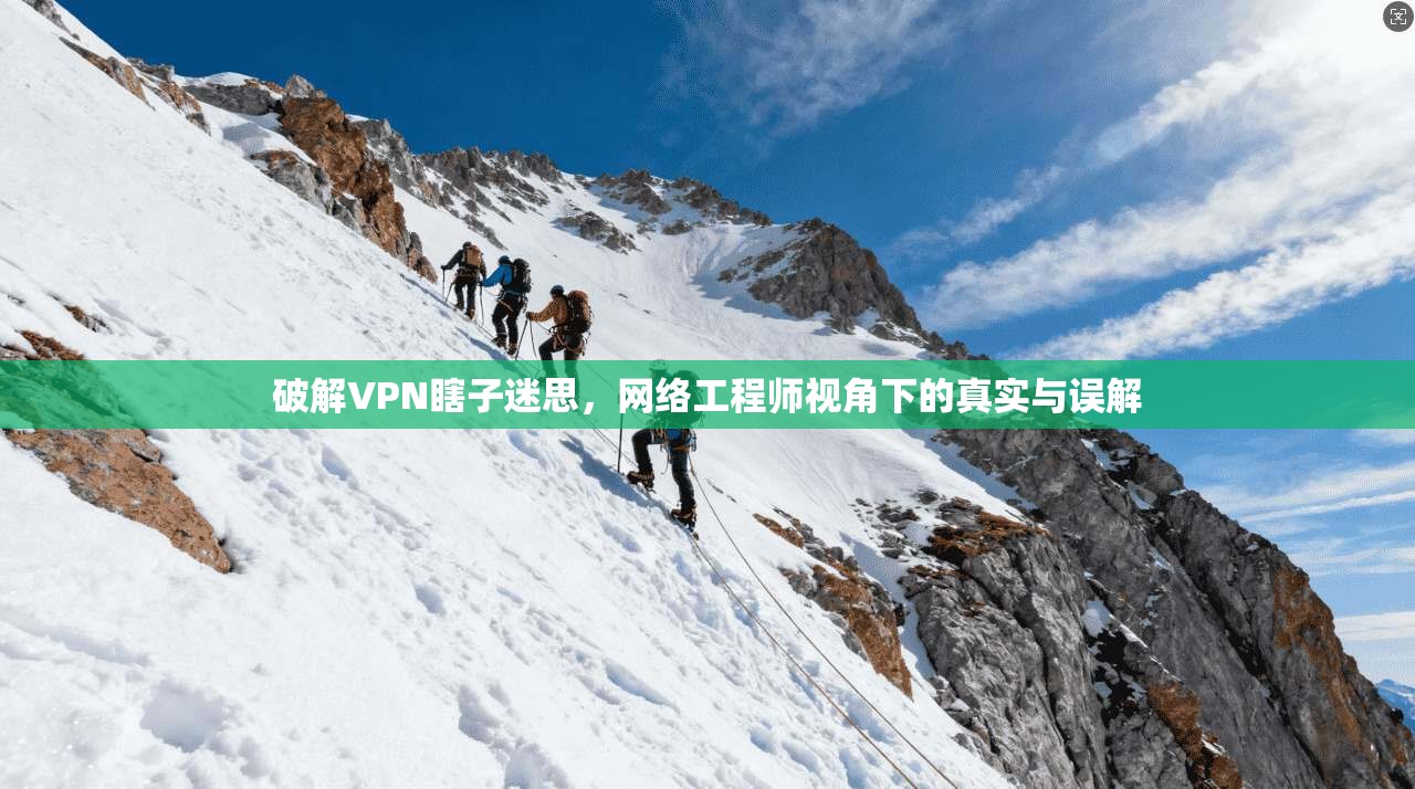 破解VPN瞎子迷思,网络工程师视角下的真实与误解 破解VPN瞎子迷思,网络工程师视角下的真实与误解