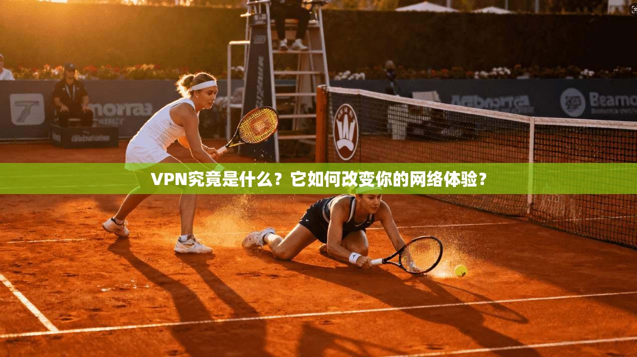 VPN究竟是什么?它如何改变你的网络体验?