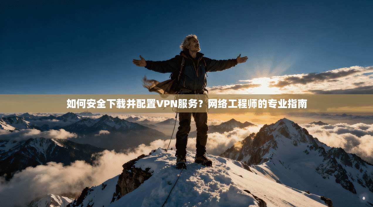 如何安全下载并配置VPN服务?网络工程师的专业指南