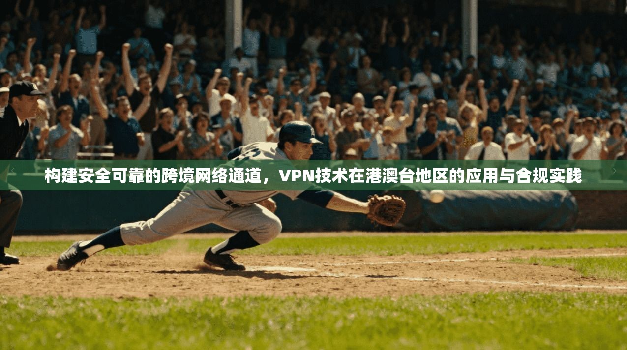 构建安全可靠的跨境网络通道,VPN技术在港澳台地区的应用与合规实践