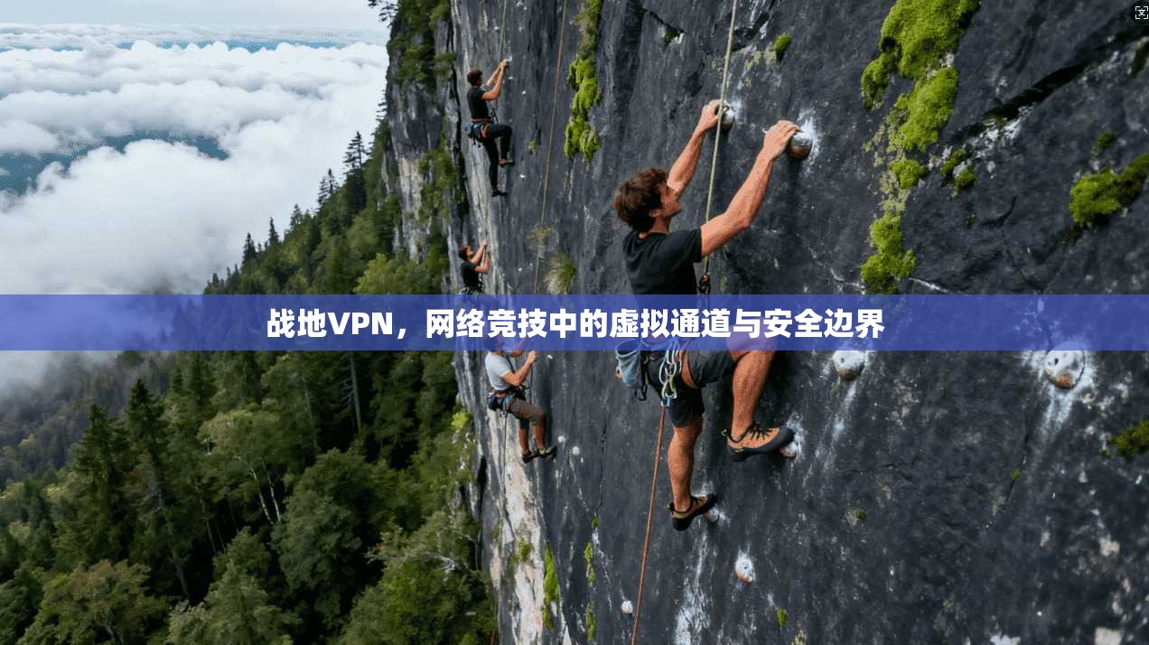 战地VPN，网络竞技中的虚拟通道与安全边界