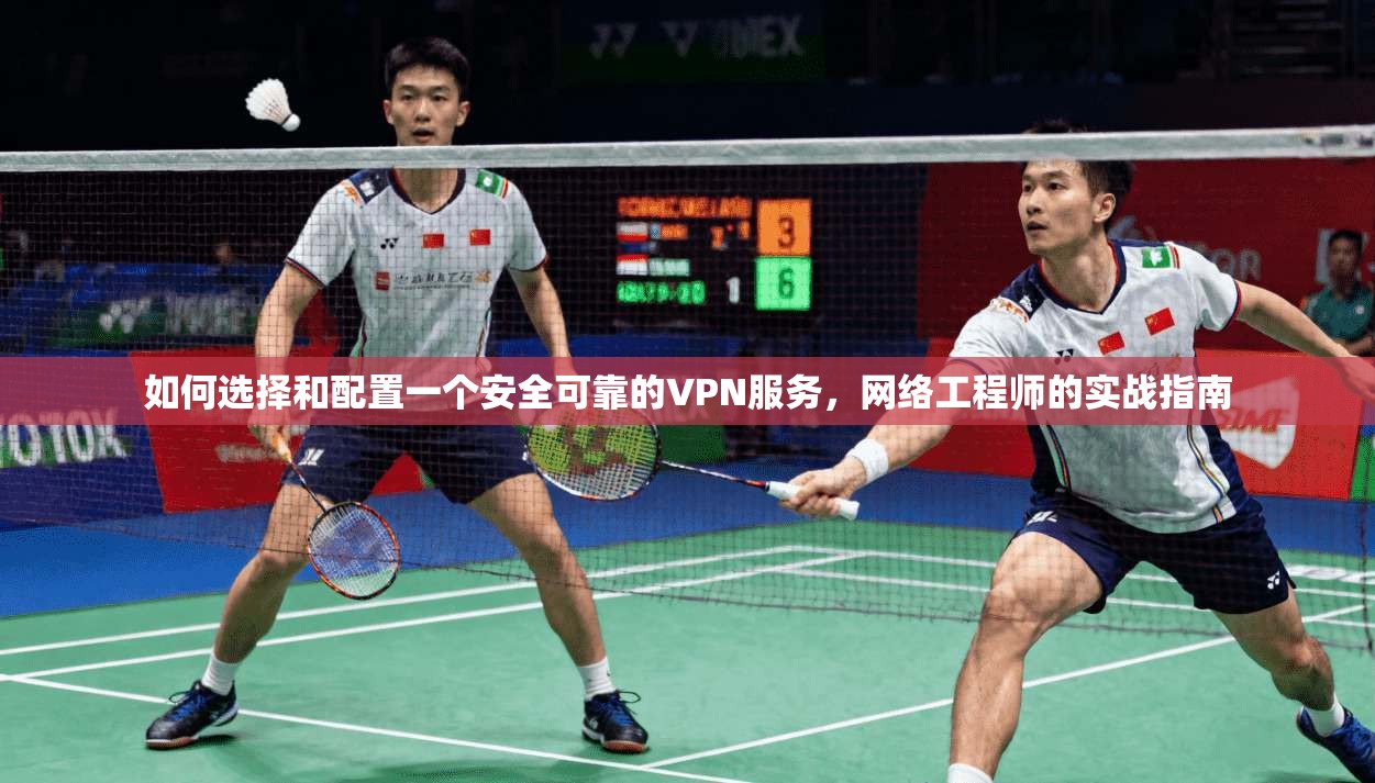 如何选择和配置一个安全可靠的VPN服务,网络工程师的实战指南