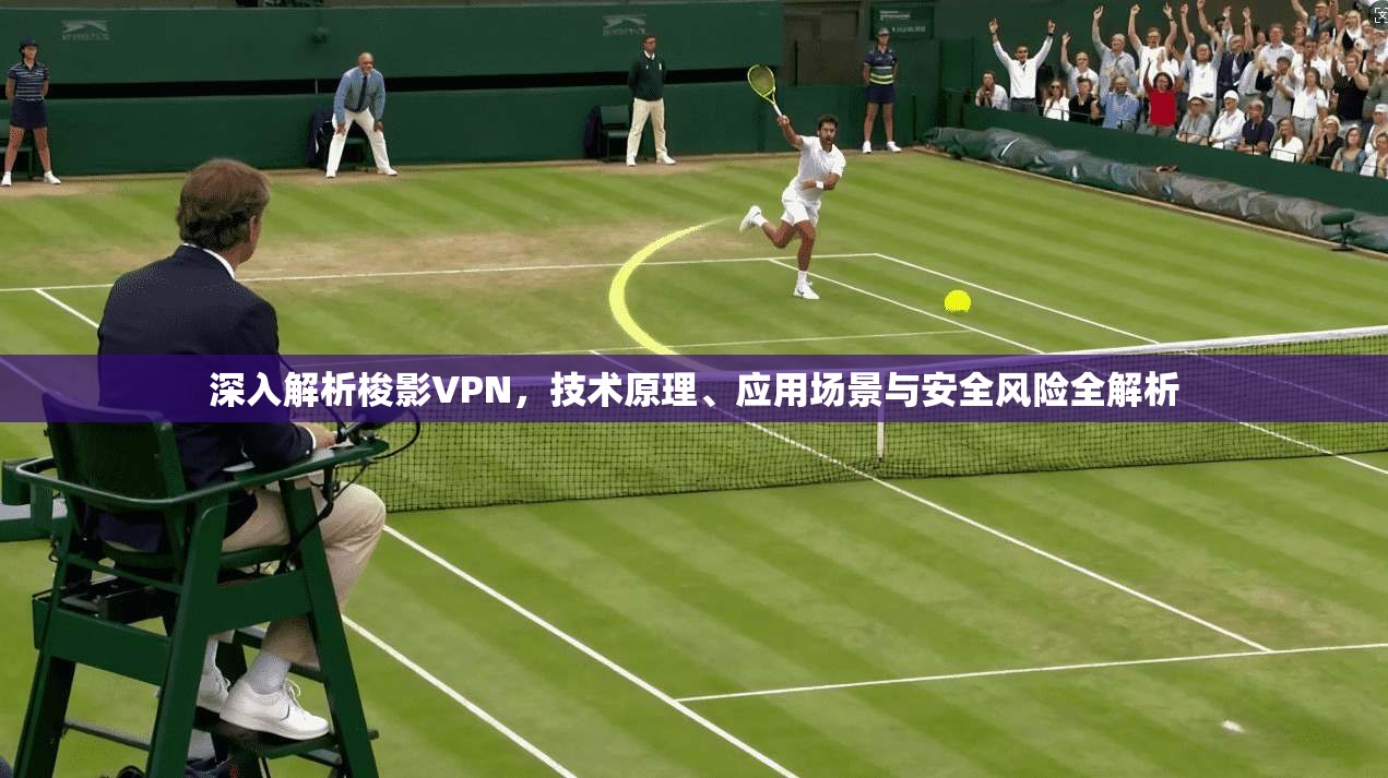 深入解析梭影VPN，技术原理、应用场景与安全风险全解析