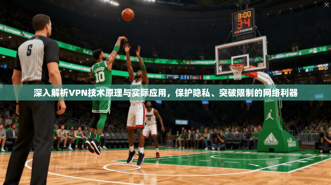 深入解析VPN技术原理与实际应用，保护隐私、突破限制的网络利器
