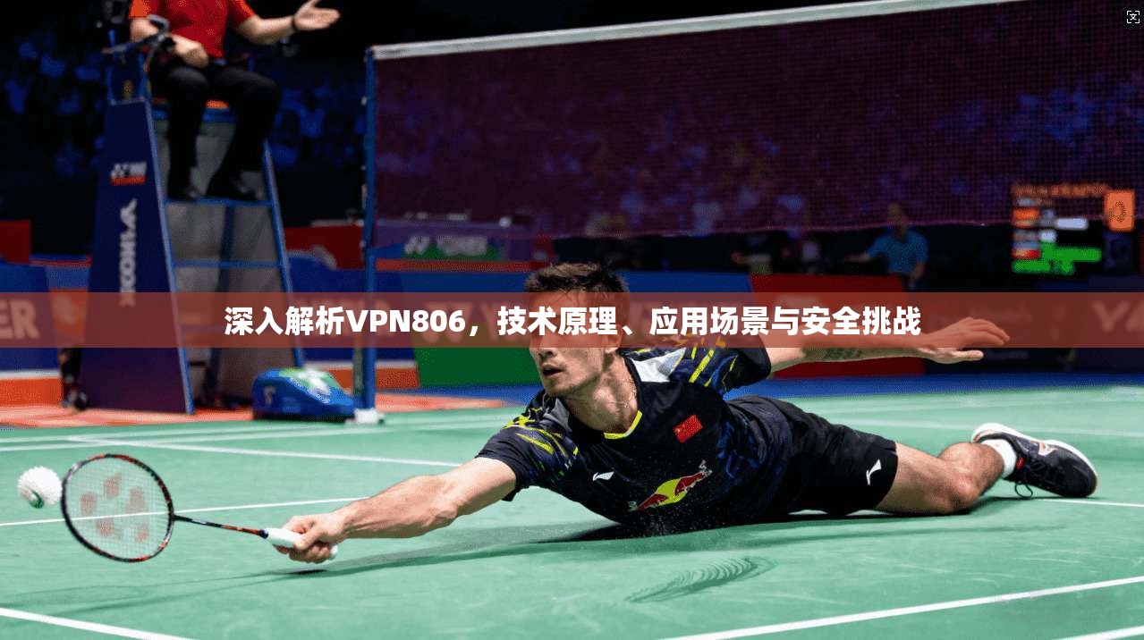 深入解析VPN806，技术原理、应用场景与安全挑战