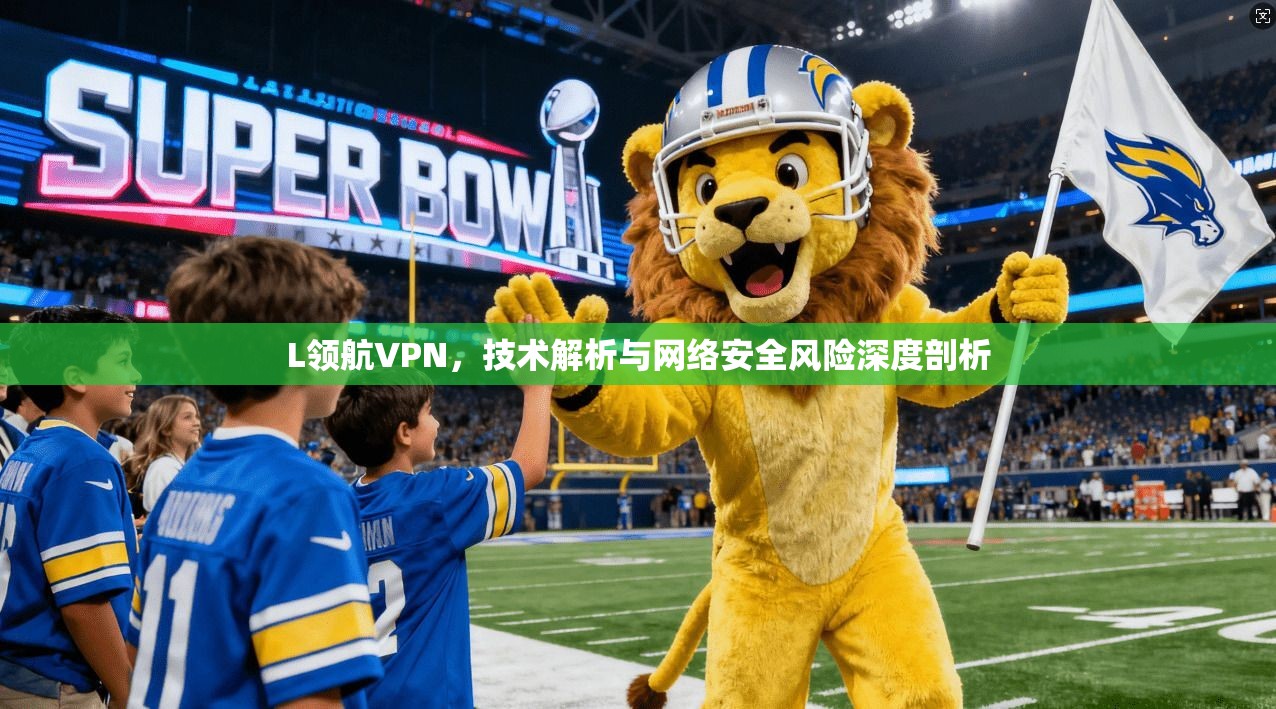 L领航VPN,技术解析与网络安全风险深度剖析