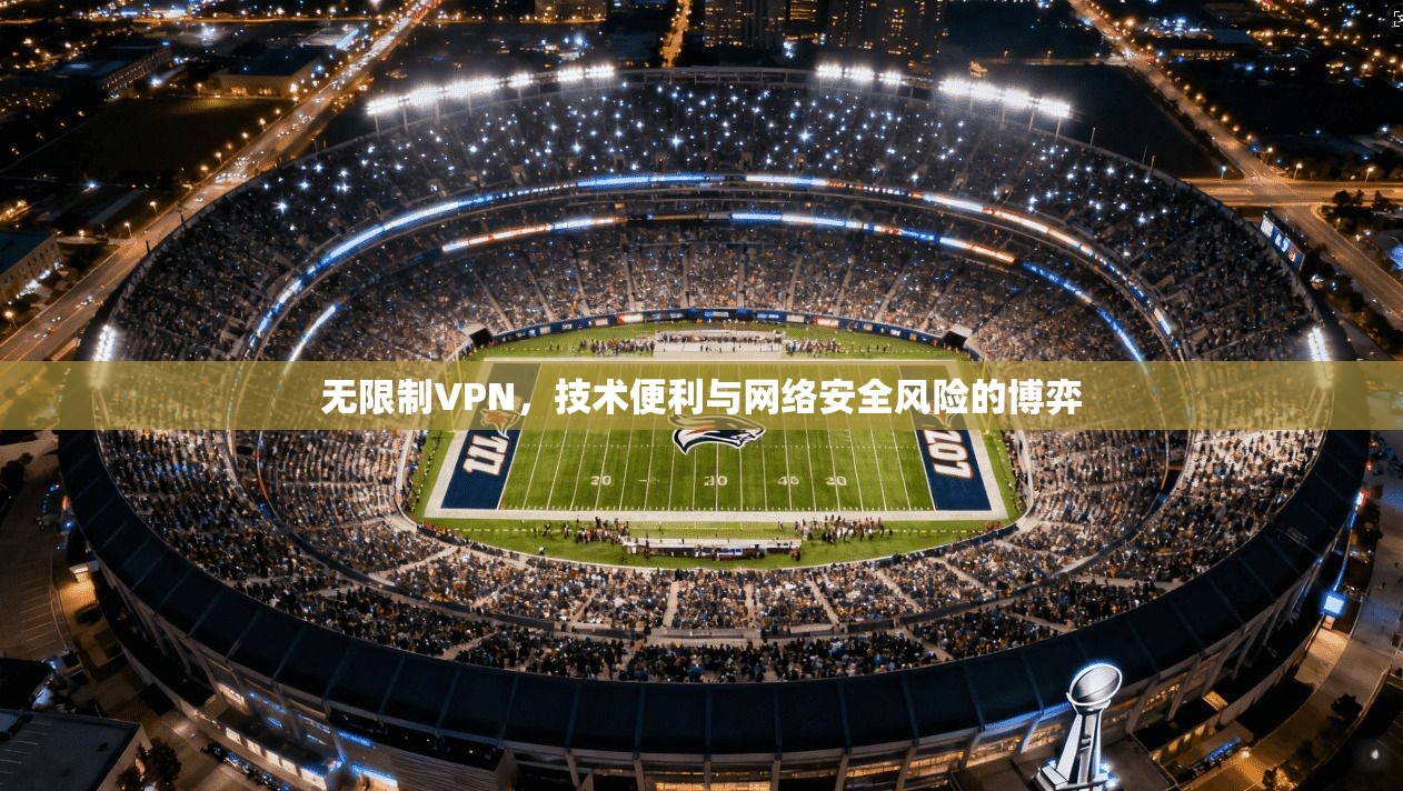 无限制VPN，技术便利与网络安全风险的博弈