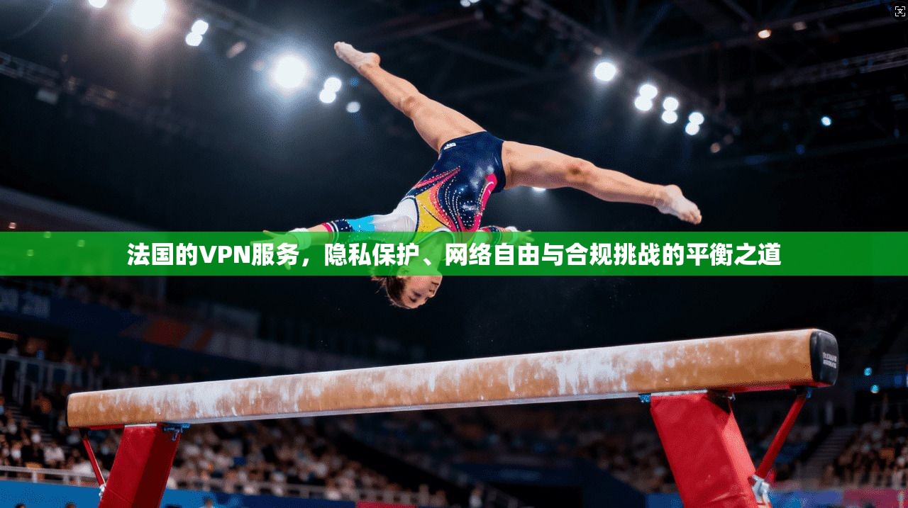 法国的VPN服务,隐私保护、网络自由与合规挑战的平衡之道