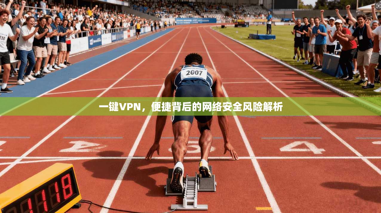一键VPN，便捷背后的网络安全风险解析