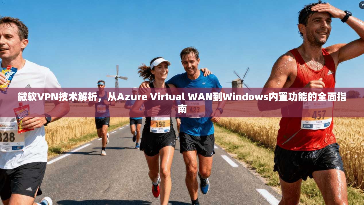 微软VPN技术解析，从Azure Virtual WAN到Windows内置功能的全面指南
