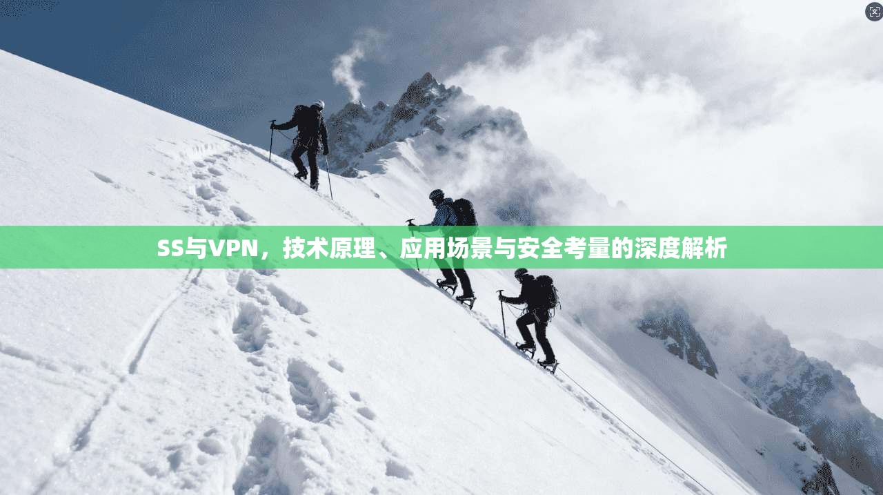 SS与VPN，技术原理、应用场景与安全考量的深度解析