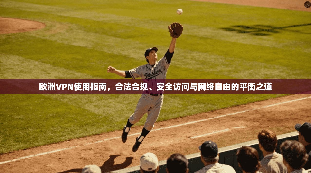 欧洲VPN使用指南,合法合规、安全访问与网络自由的平衡之道 欧洲VPN使用指南,合法合规、安全访问与网络自由的平衡之道