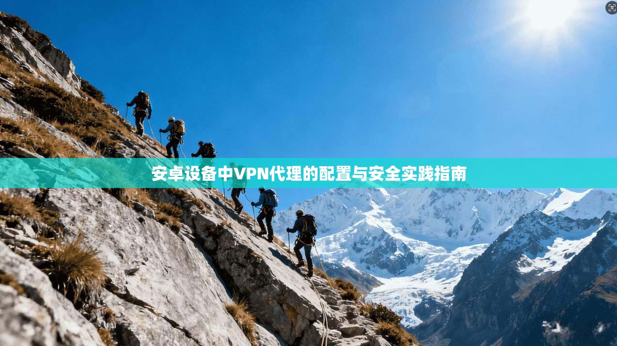 安卓设备中VPN代理的配置与安全实践指南 安卓设备中VPN代理的配置与安全实践指南