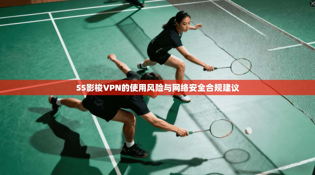 SS影梭VPN的使用风险与网络安全合规建议