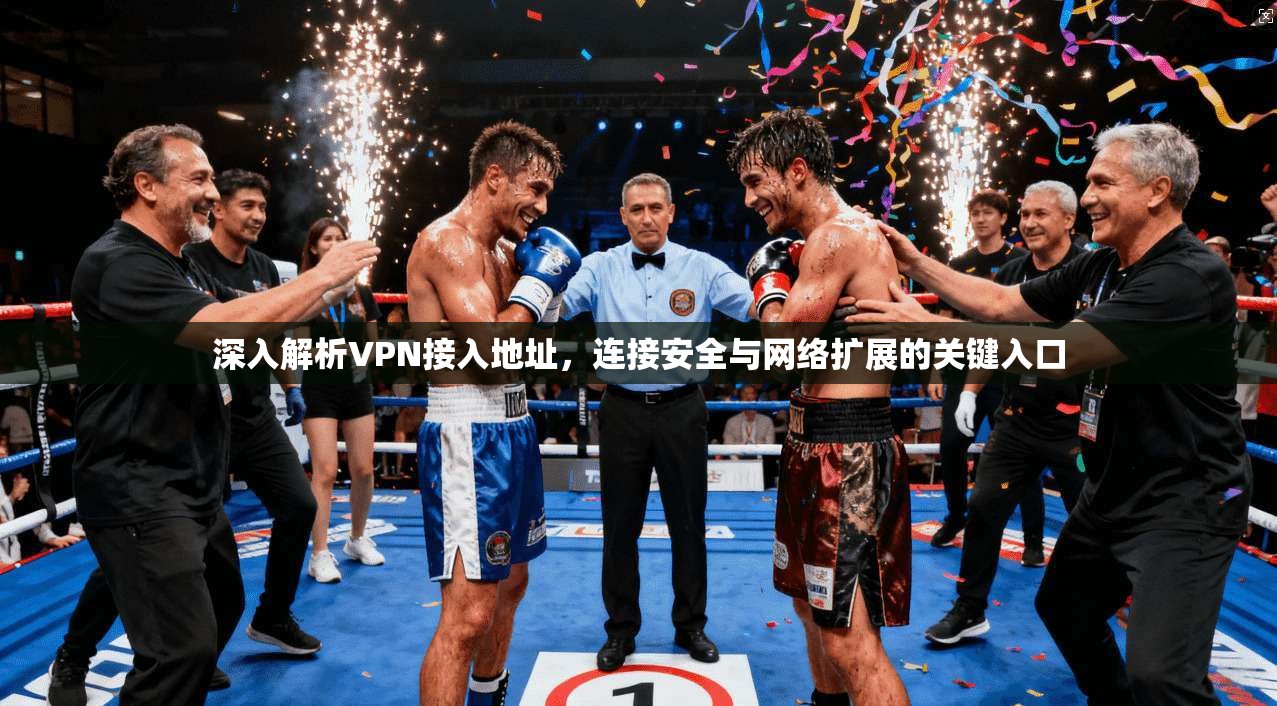 深入解析VPN接入地址，连接安全与网络扩展的关键入口