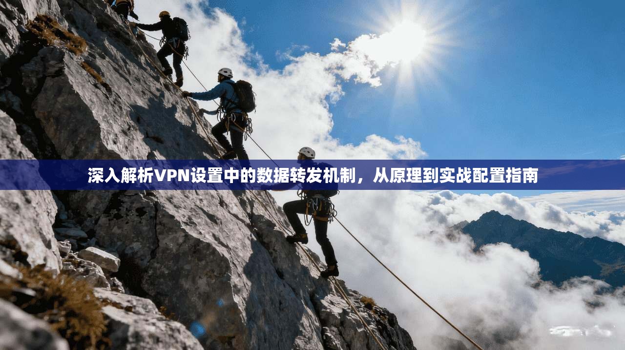 深入解析VPN设置中的数据转发机制，从原理到实战配置指南