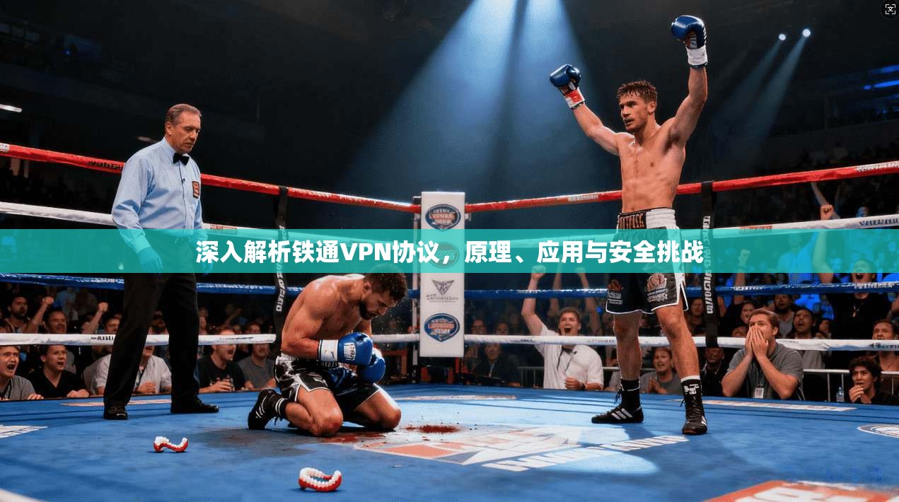 深入解析铁通VPN协议,原理、应用与安全挑战