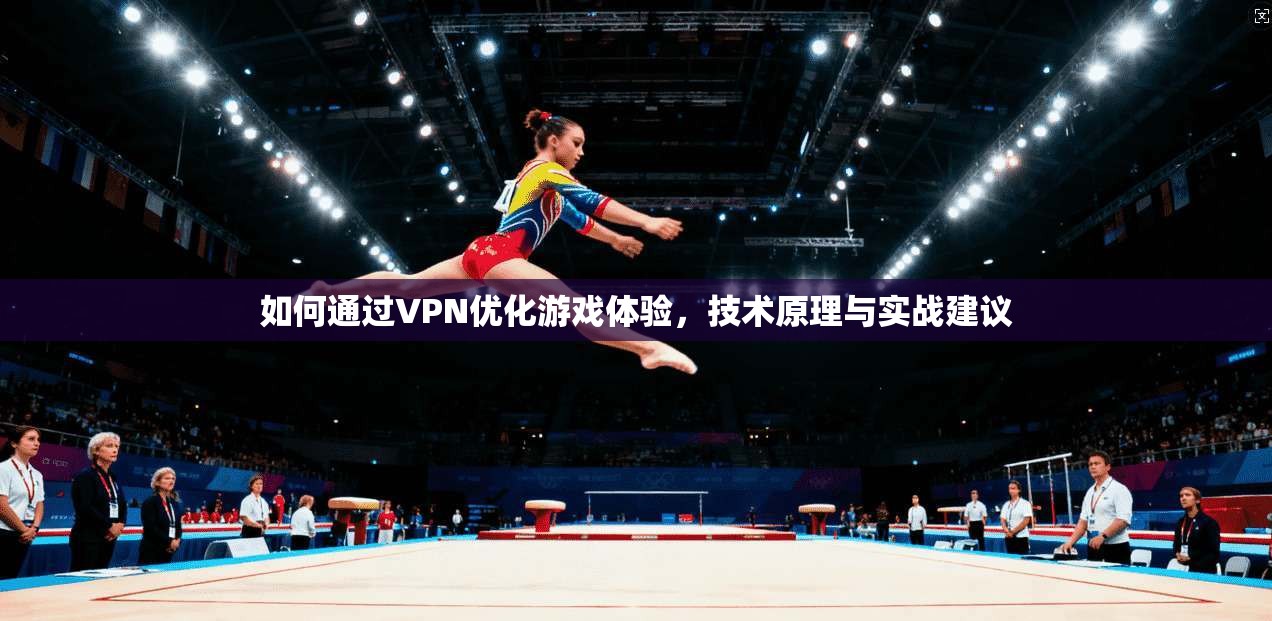 如何通过VPN优化游戏体验，技术原理与实战建议