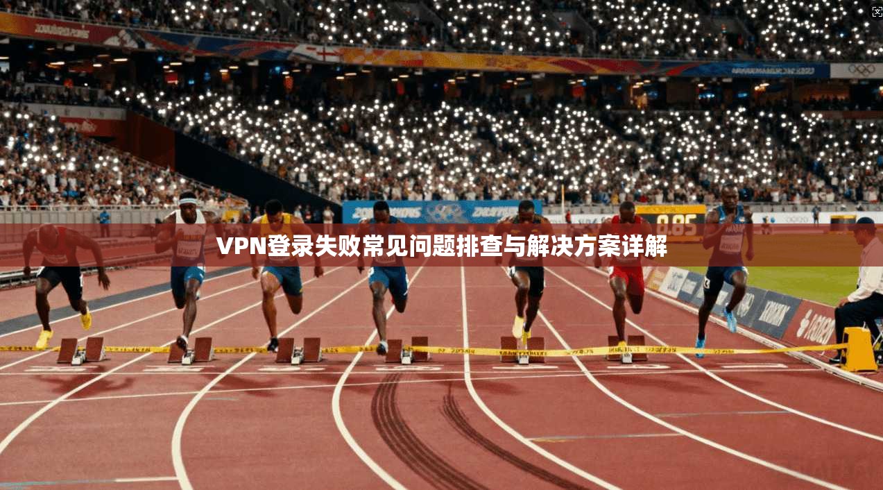 VPN登录失败常见问题排查与解决方案详解