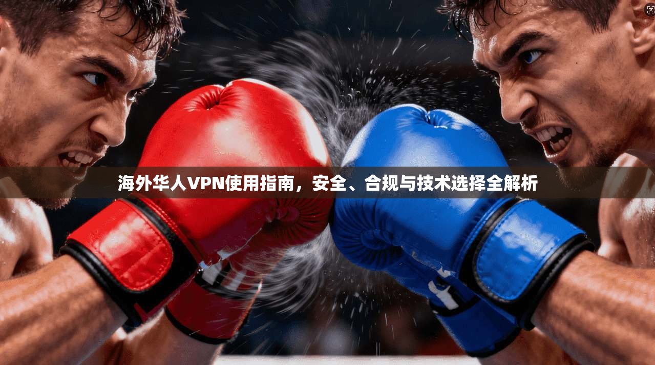 海外华人VPN使用指南，安全、合规与技术选择全解析