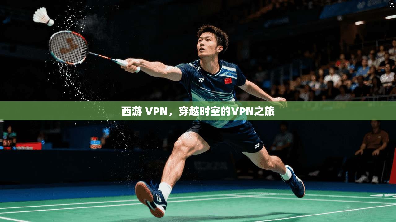 西游 VPN，穿越时空的VPN之旅