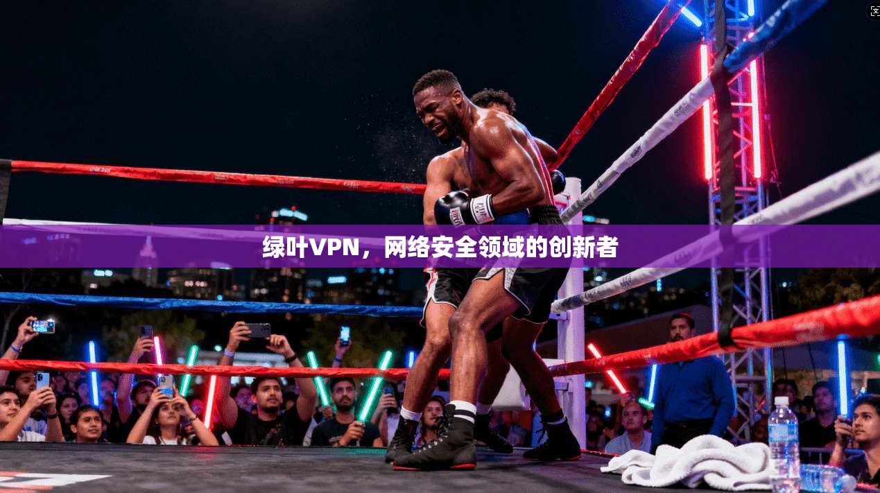 绿叶VPN，网络安全领域的创新者  第1张