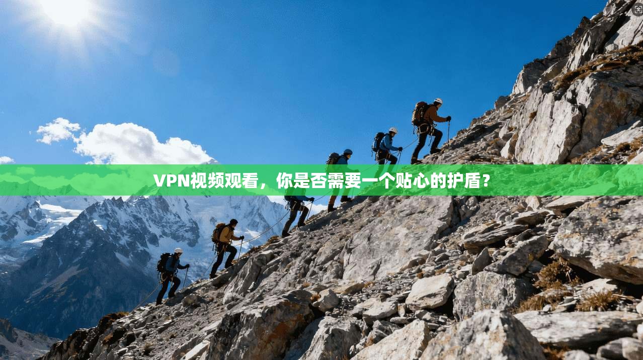 VPN视频观看，你是否需要一个贴心的护盾？