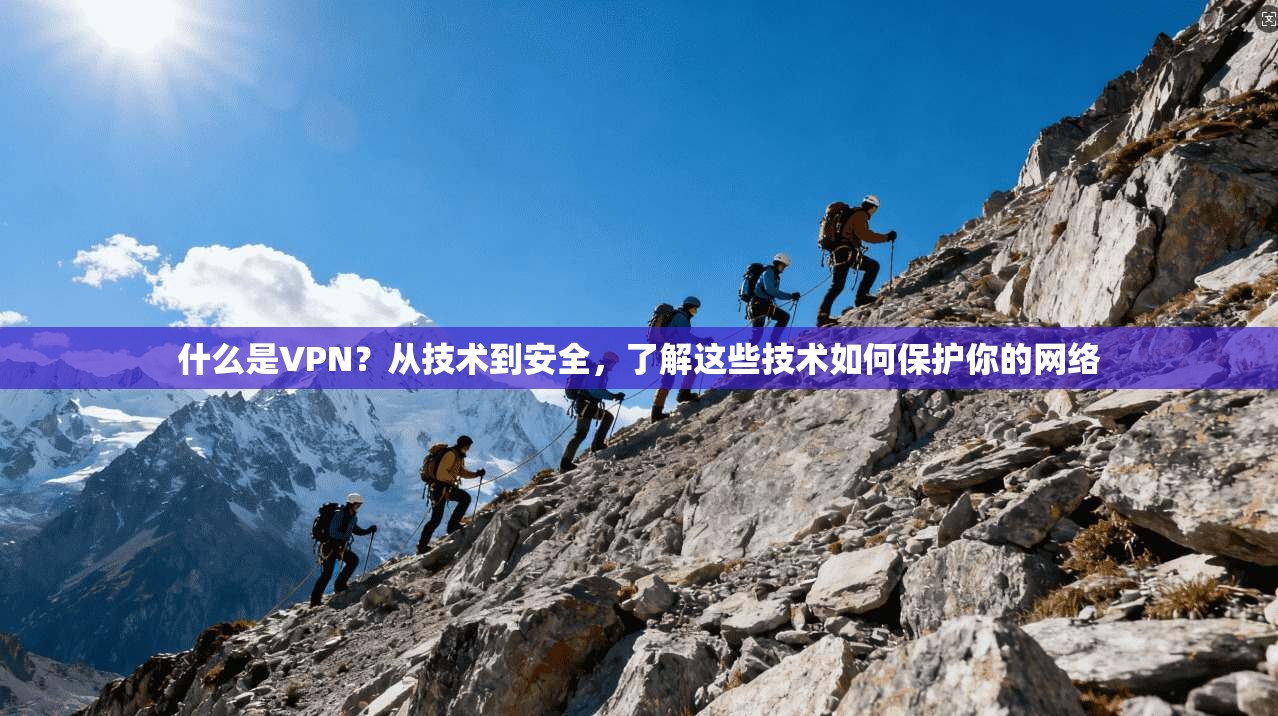 什么是VPN？从技术到安全，了解这些技术如何保护你的网络