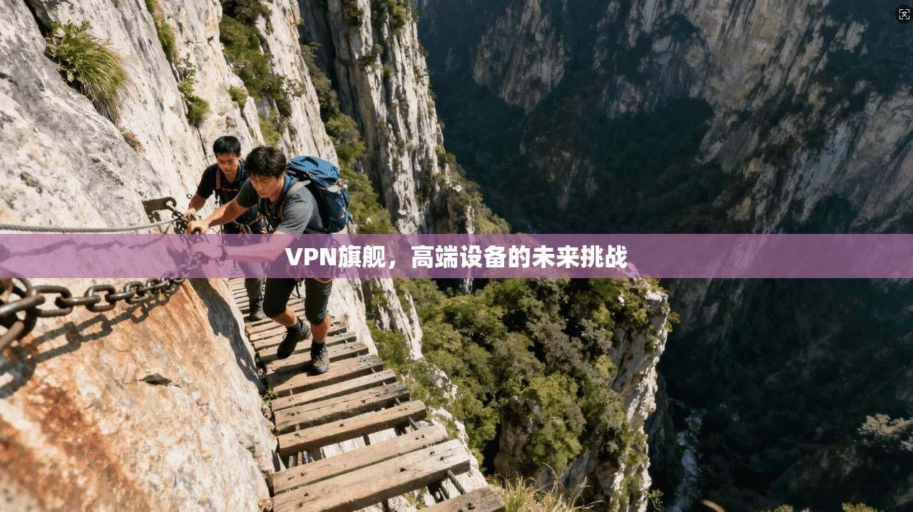 VPN旗舰，高端设备的未来挑战