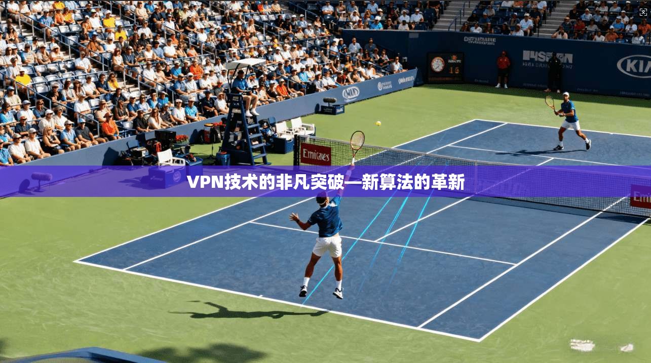 VPN技术的非凡突破—新算法的革新