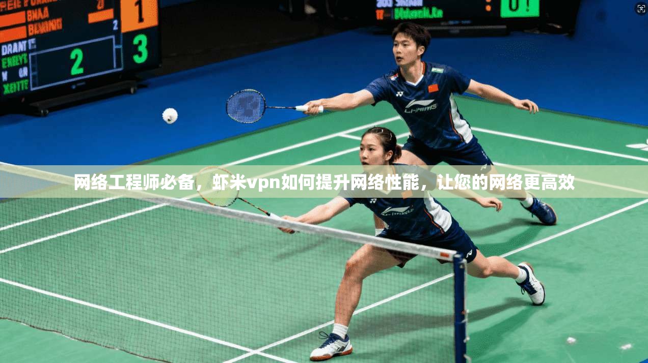 网络工程师必备，虾米vpn如何提升网络性能，让您的网络更高效