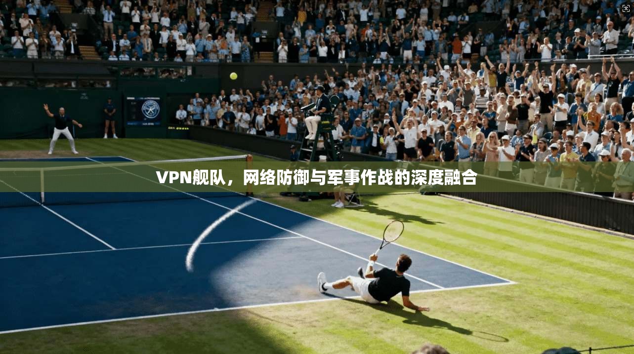 VPN舰队，网络防御与军事作战的深度融合