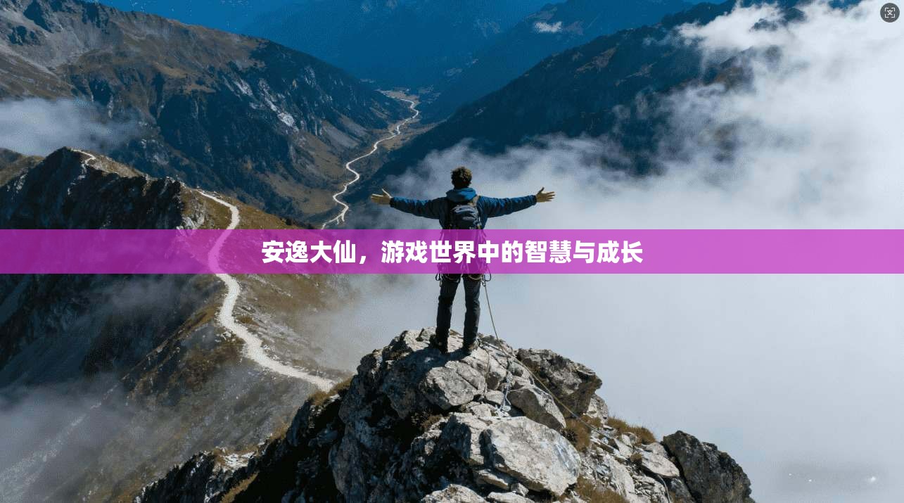 安逸大仙，游戏世界中的智慧与成长