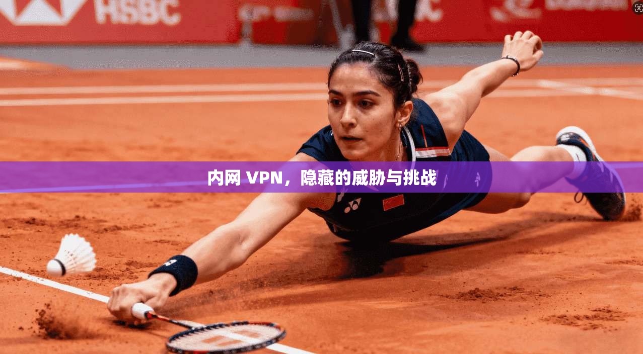 内网 VPN，隐藏的威胁与挑战