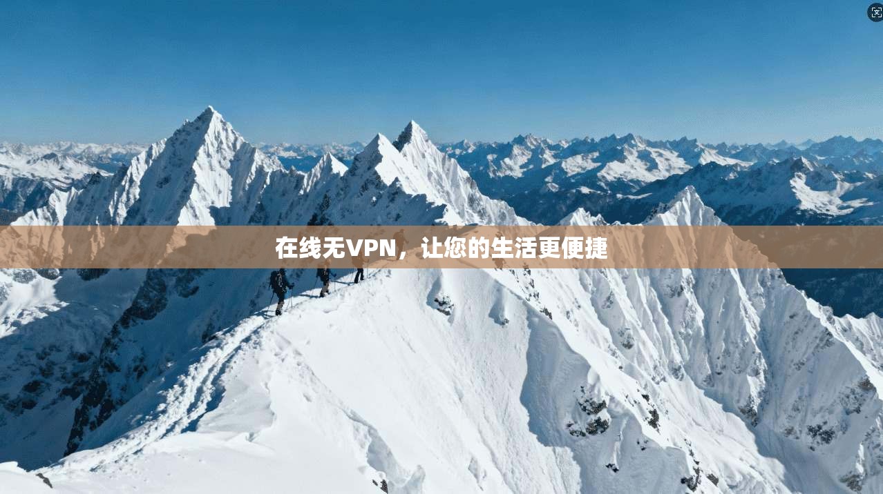 在线无VPN，让您的生活更便捷