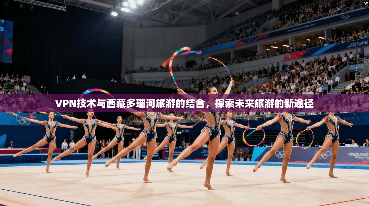 VPN技术与西藏多瑙河旅游的结合，探索未来旅游的新途径