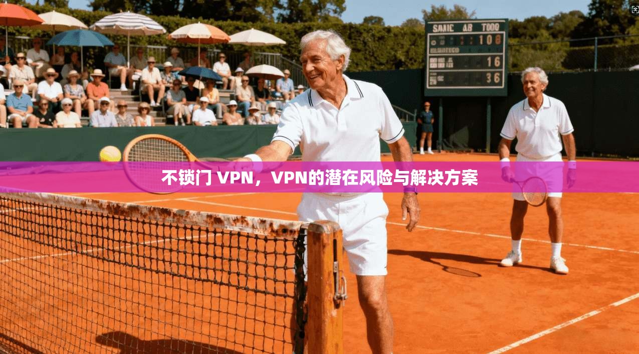 不锁门 VPN，VPN的潜在风险与解决方案