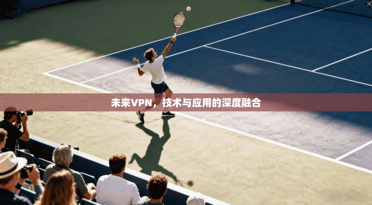 未来VPN，技术与应用的深度融合