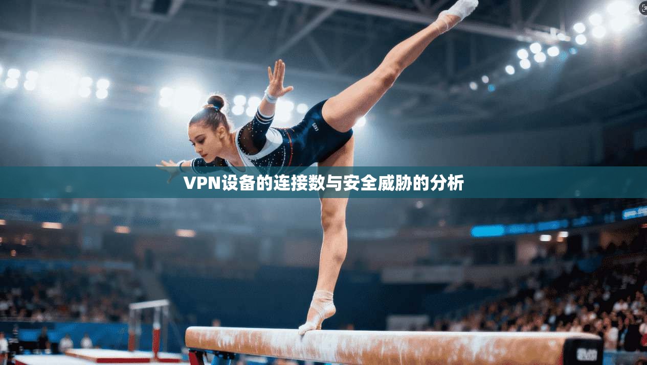 VPN设备的连接数与安全威胁的分析
