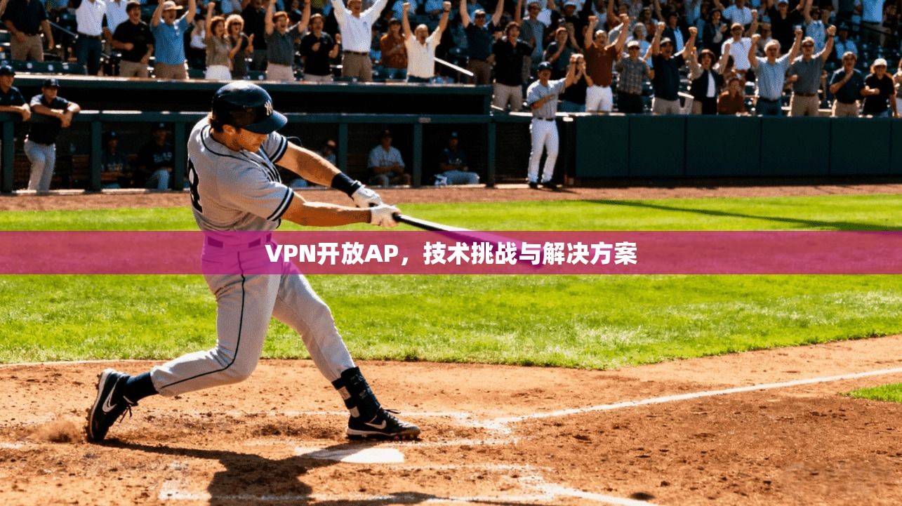 VPN开放AP，技术挑战与解决方案