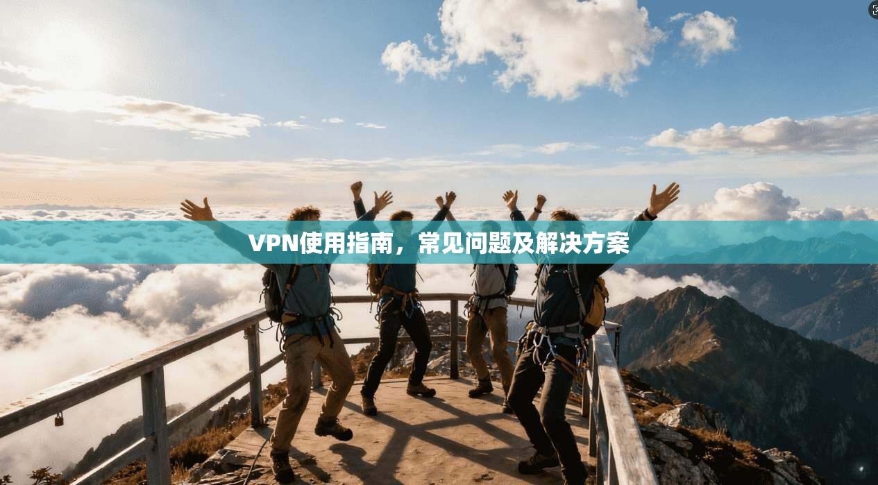 VPN使用指南，常见问题及解决方案