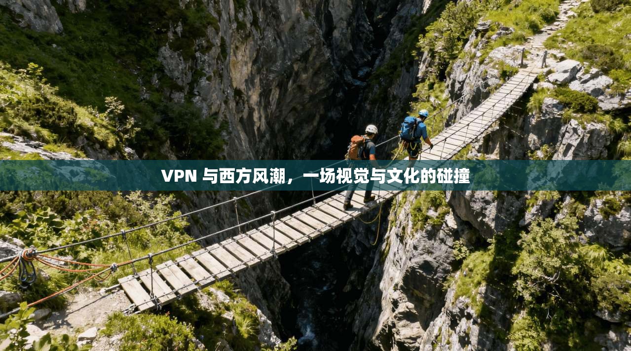VPN 与西方风潮，一场视觉与文化的碰撞